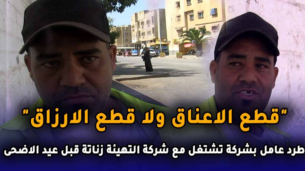 “قطع الاعناق ولا قطع الارزاق” طرد عامل بشركة تشتغل مع شركة التهيئة زناتة قبل عيد الاضحى بأيام دون مراعاة الحالة الاجتماعية